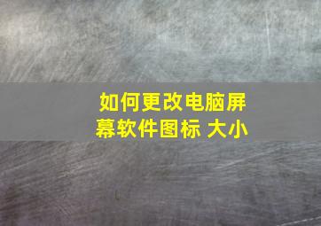 如何更改电脑屏幕软件图标 大小